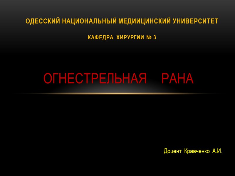 ОГНЕСТРЕЛЬНАЯ    РАНА     Доцент Кравченко А.И.  одЕССКИЙ